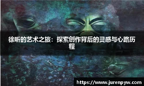徐昕的艺术之旅：探索创作背后的灵感与心路历程