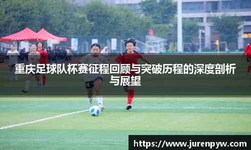 重庆足球队杯赛征程回顾与突破历程的深度剖析与展望
