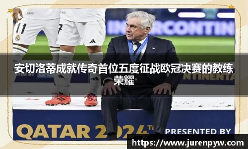 安切洛蒂成就传奇首位五度征战欧冠决赛的教练荣耀