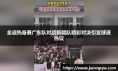 全运热身赛广东队对战新疆队精彩对决引发球迷热议