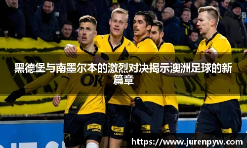 黑德堡与南墨尔本的激烈对决揭示澳洲足球的新篇章